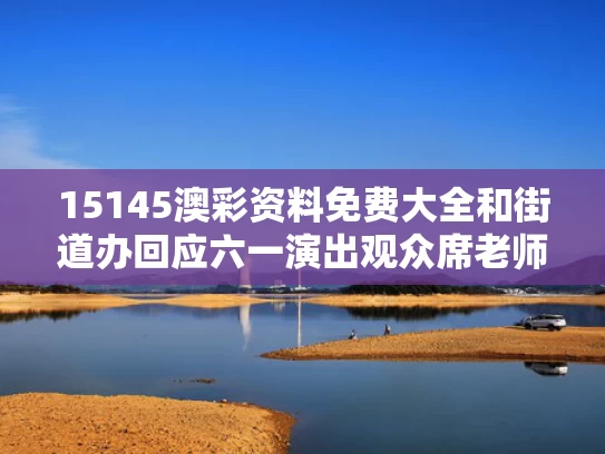 15145澳彩资料免费大全	和街道办回应六一演出观众席老师打伞与