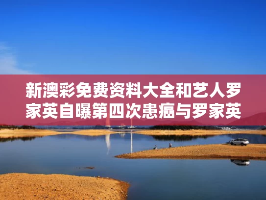 新澳彩免费资料大全	和艺人罗家英自曝第四次患癌与罗家英身家