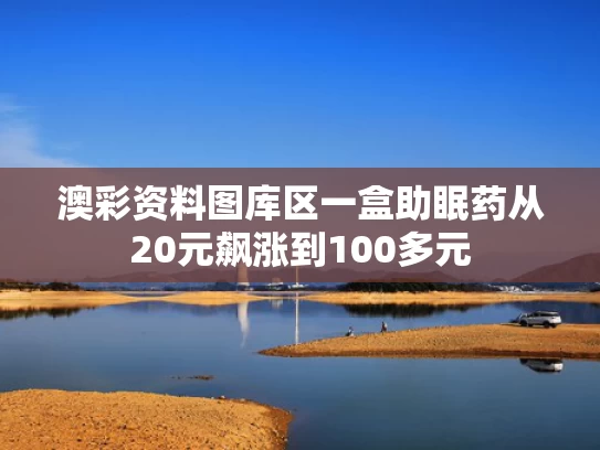 澳彩资料图库区	一盒助眠药从20元飙涨到100多元