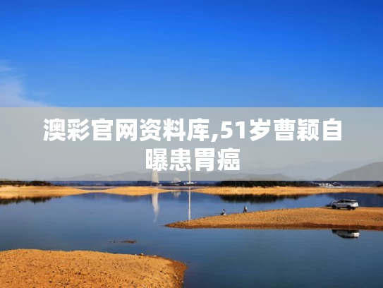 澳彩官网资料库,51岁曹颖自曝患胃癌