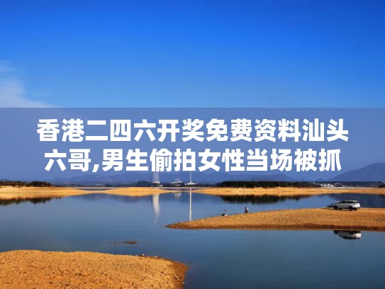 香港二四六开奖免费资料汕头六哥,男生偷拍女性当场被抓 已被开除学籍